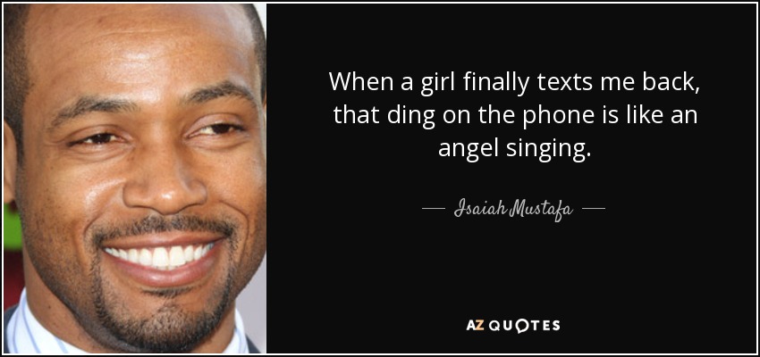 When a girl finally texts me back, that ding on the phone is like an angel singing. - Isaiah Mustafa