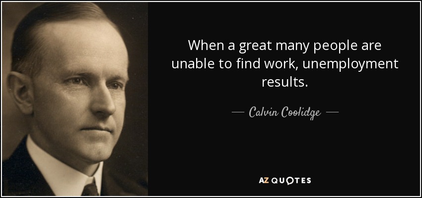 When a great many people are unable to find work, unemployment results. - Calvin Coolidge