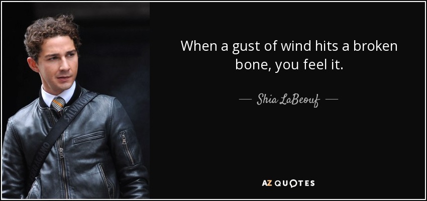 When a gust of wind hits a broken bone, you feel it. - Shia LaBeouf