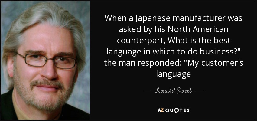 When a Japanese manufacturer was asked by his North American counterpart, What is the best language in which to do business?