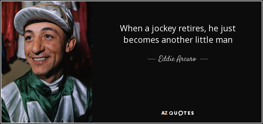 When a jockey retires, he just becomes another little man - Eddie Arcaro