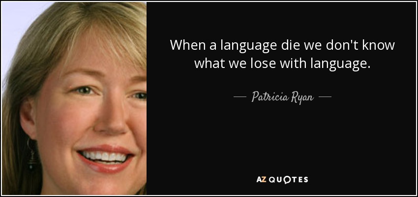 When a language die we don't know what we lose with language. - Patricia Ryan