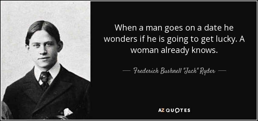 When a man goes on a date he wonders if he is going to get lucky. A woman already knows. - Frederick Bushnell 