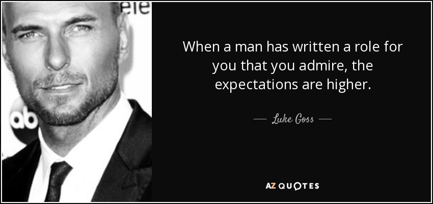 When a man has written a role for you that you admire, the expectations are higher. - Luke Goss