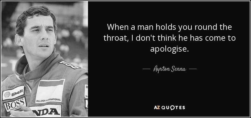 When a man holds you round the throat, I don't think he has come to apologise. - Ayrton Senna