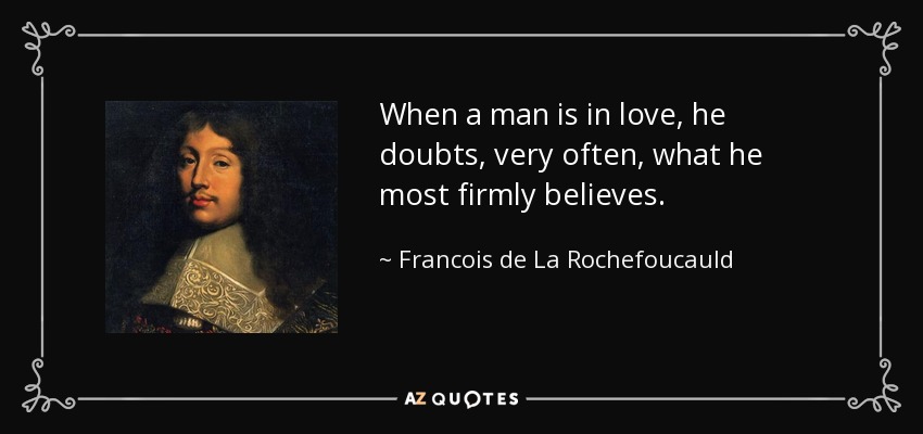When a man is in love, he doubts, very often, what he most firmly believes. - Francois de La Rochefoucauld