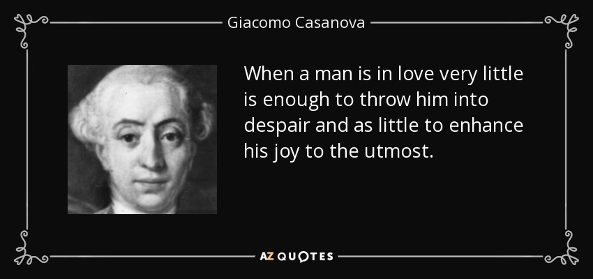 When a man is in love very little is enough to throw him into despair and as little to enhance his joy to the utmost. - Giacomo Casanova