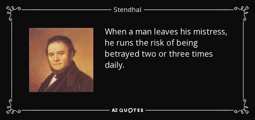 When a man leaves his mistress, he runs the risk of being betrayed two or three times daily. - Stendhal