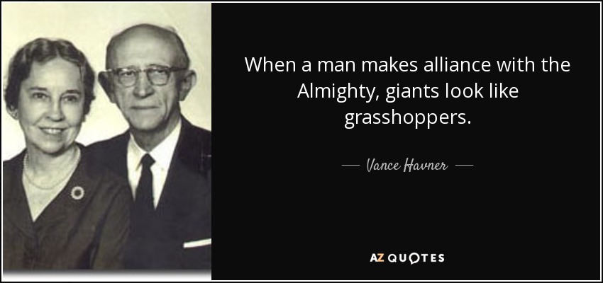 When a man makes alliance with the Almighty, giants look like grasshoppers. - Vance Havner