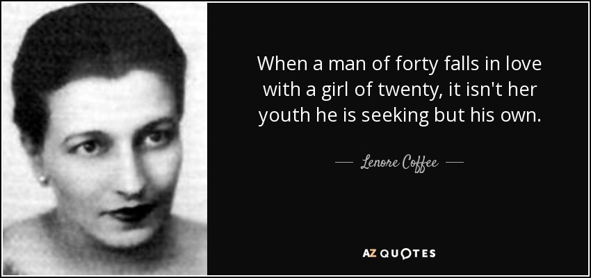 When a man of forty falls in love with a girl of twenty, it isn't her youth he is seeking but his own. - Lenore Coffee