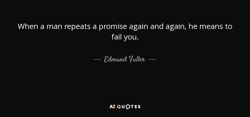 When a man repeats a promise again and again, he means to fail you. - Edmund Fuller