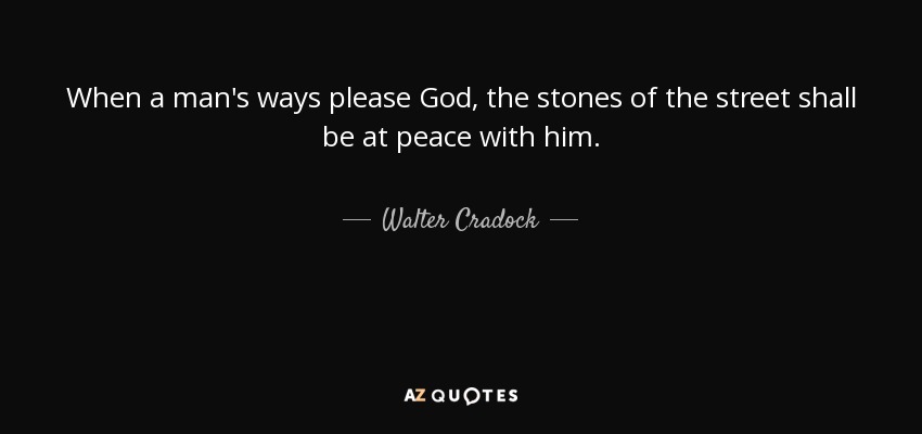 When a man's ways please God, the stones of the street shall be at peace with him. - Walter Cradock