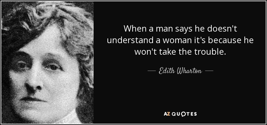 When a man says he doesn't understand a woman it's because he won't take the trouble. - Edith Wharton