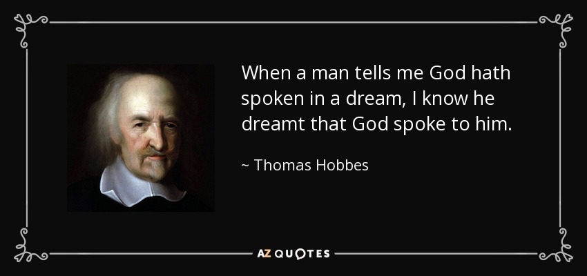 When a man tells me God hath spoken in a dream, I know he dreamt that God spoke to him. - Thomas Hobbes