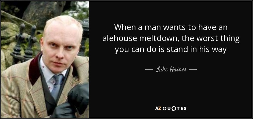 When a man wants to have an alehouse meltdown, the worst thing you can do is stand in his way - Luke Haines