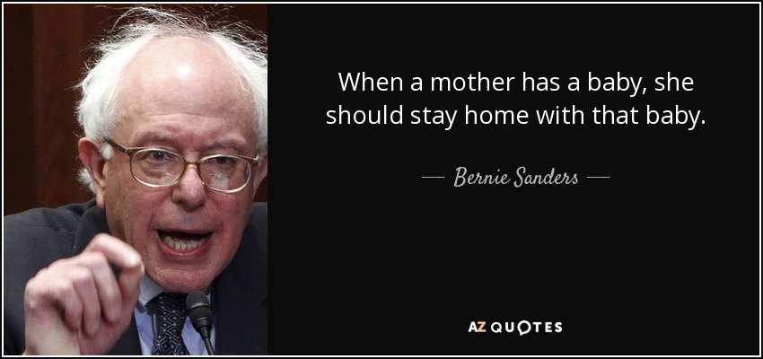 When a mother has a baby, she should stay home with that baby. - Bernie Sanders