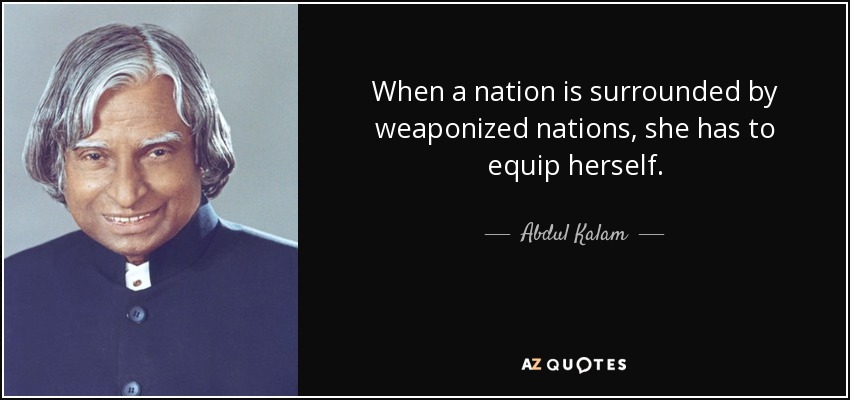 When a nation is surrounded by weaponized nations, she has to equip herself. - Abdul Kalam