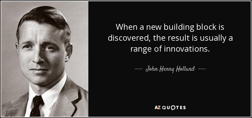 When a new building block is discovered, the result is usually a range of innovations. - John Henry Holland