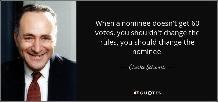 When a nominee doesn't get 60 votes, you shouldn't change the rules, you should change the nominee. - Charles Schumer