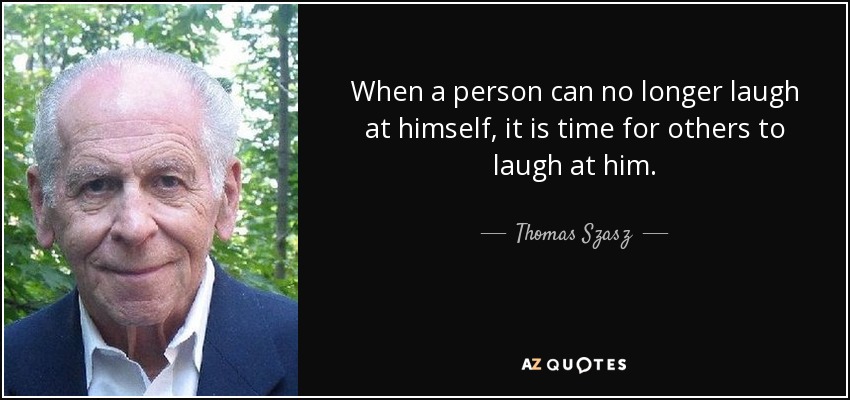 When a person can no longer laugh at himself, it is time for others to laugh at him. - Thomas Szasz
