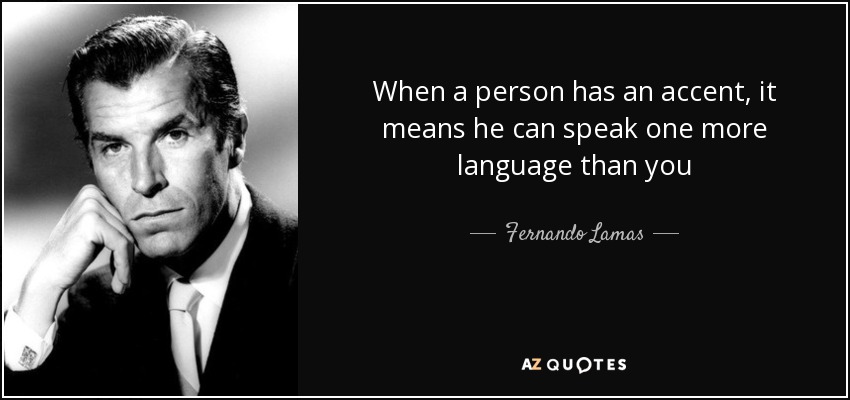 When a person has an accent, it means he can speak one more language than you - Fernando Lamas