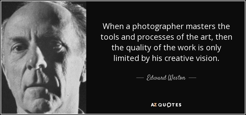 When a photographer masters the tools and processes of the art, then the quality of the work is only limited by his creative vision. - Edward Weston