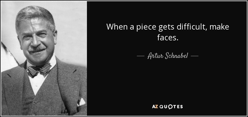 When a piece gets difficult, make faces. - Artur Schnabel