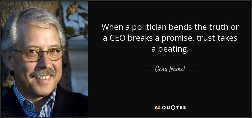 When a politician bends the truth or a CEO breaks a promise, trust takes a beating. - Gary Hamel
