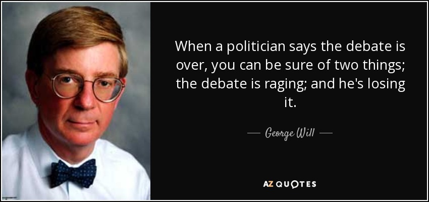 When a politician says the debate is over, you can be sure of two things; the debate is raging; and he's losing it. - George Will