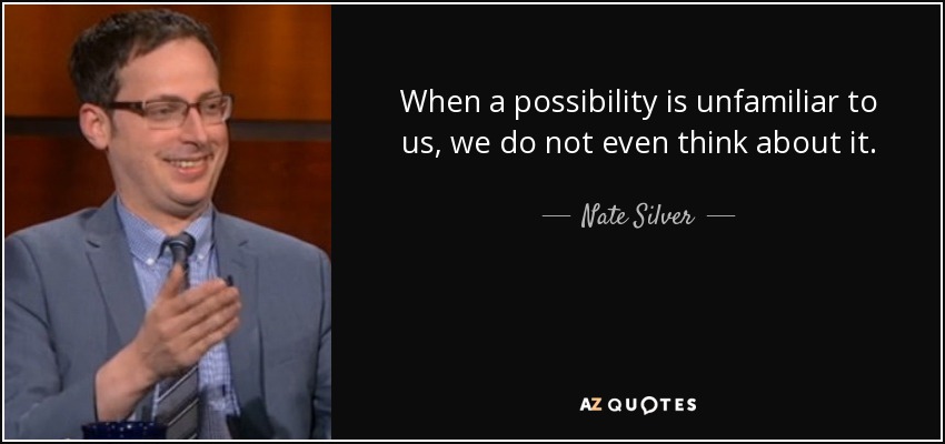 When a possibility is unfamiliar to us, we do not even think about it. - Nate Silver