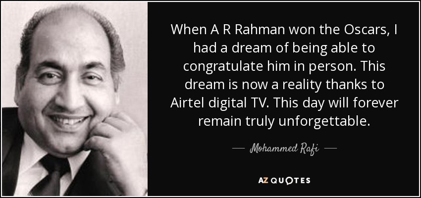When A R Rahman won the Oscars, I had a dream of being able to congratulate him in person. This dream is now a reality thanks to Airtel digital TV. This day will forever remain truly unforgettable. - Mohammed Rafi