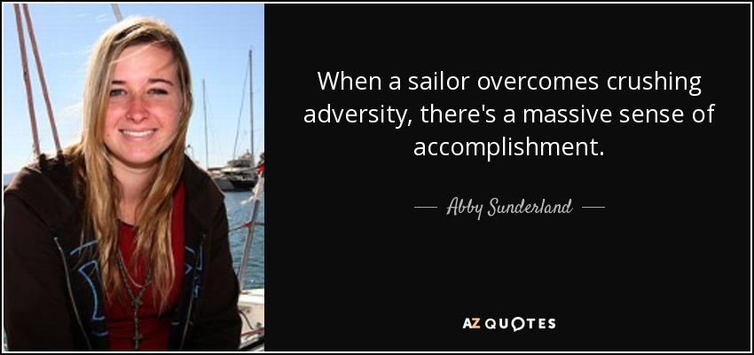 When a sailor overcomes crushing adversity, there's a massive sense of accomplishment. - Abby Sunderland