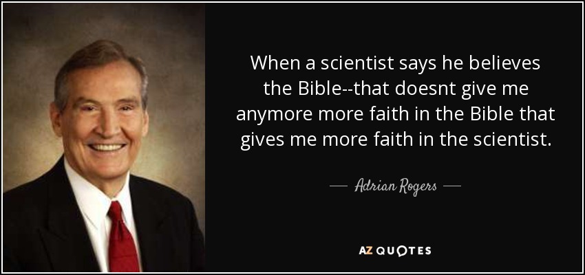 When a scientist says he believes the Bible--that doesnt give me anymore more faith in the Bible that gives me more faith in the scientist. - Adrian Rogers