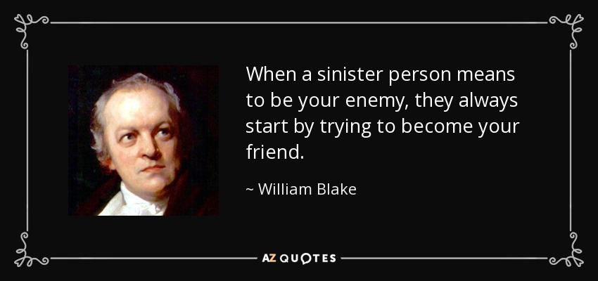 When a sinister person means to be your enemy, they always start by trying to become your friend. - William Blake