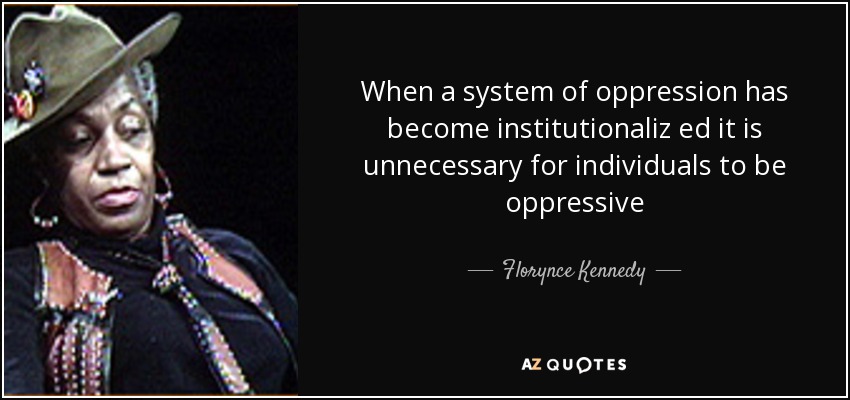 When a system of oppression has become institutionaliz ed it is unnecessary for individuals to be oppressive - Florynce Kennedy