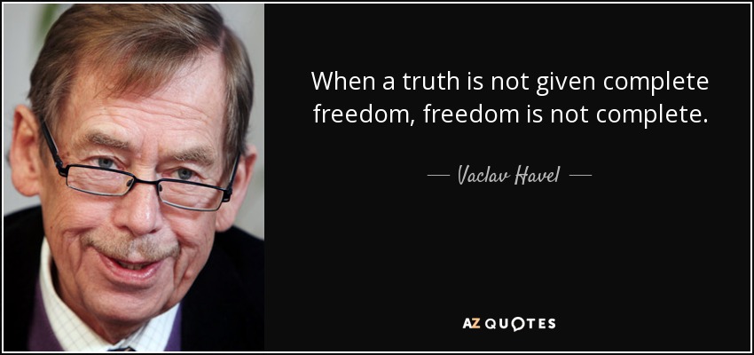 When a truth is not given complete freedom, freedom is not complete. - Vaclav Havel