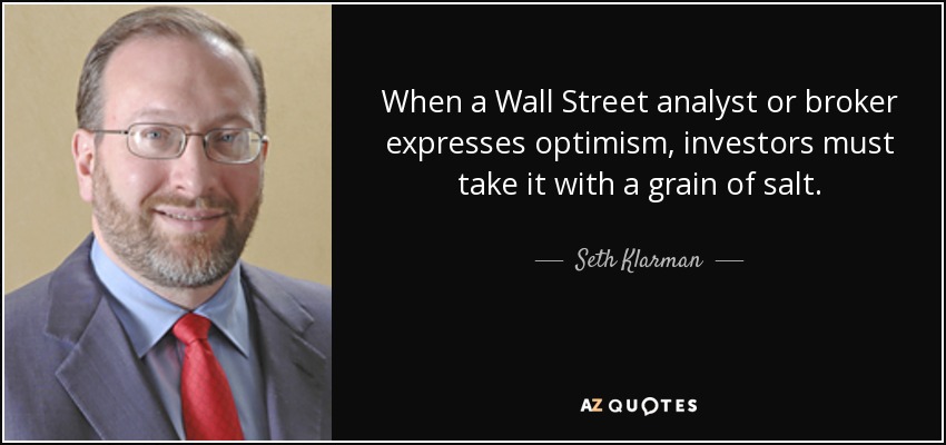When a Wall Street analyst or broker expresses optimism, investors must take it with a grain of salt. - Seth Klarman