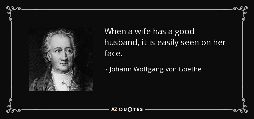 When a wife has a good husband, it is easily seen on her face. - Johann Wolfgang von Goethe