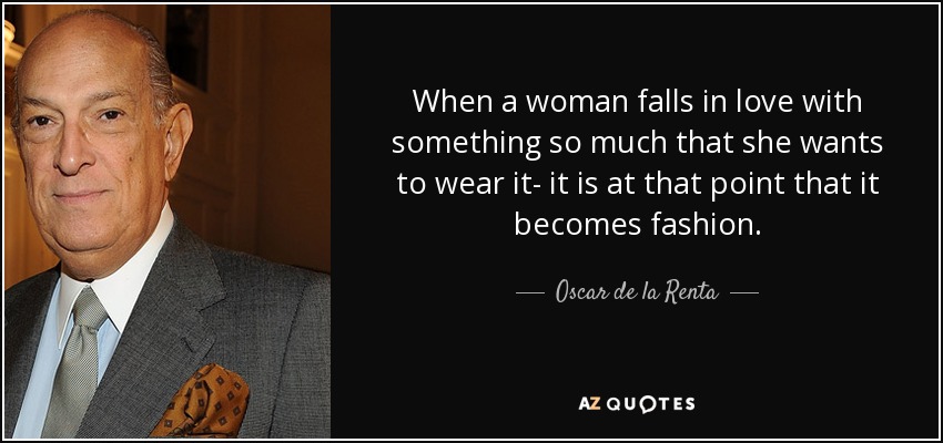 When a woman falls in love with something so much that she wants to wear it- it is at that point that it becomes fashion. - Oscar de la Renta