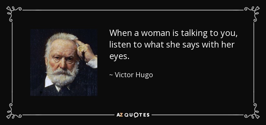 When a woman is talking to you, listen to what she says with her eyes. - Victor Hugo