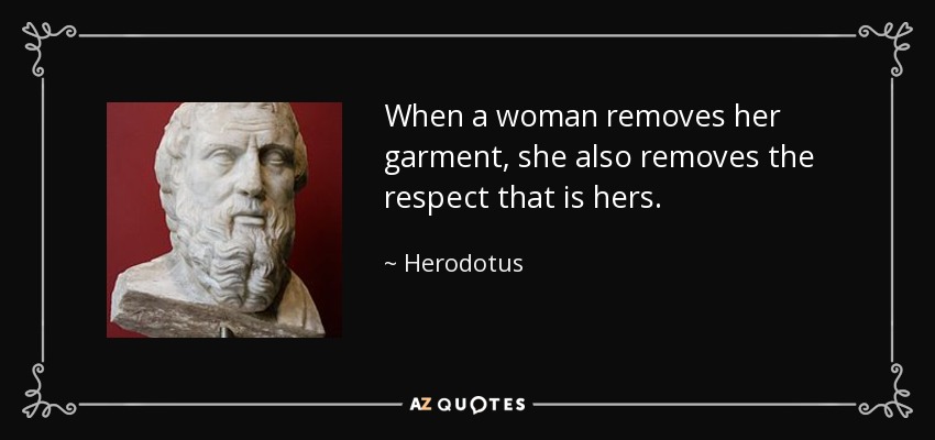 When a woman removes her garment, she also removes the respect that is hers. - Herodotus