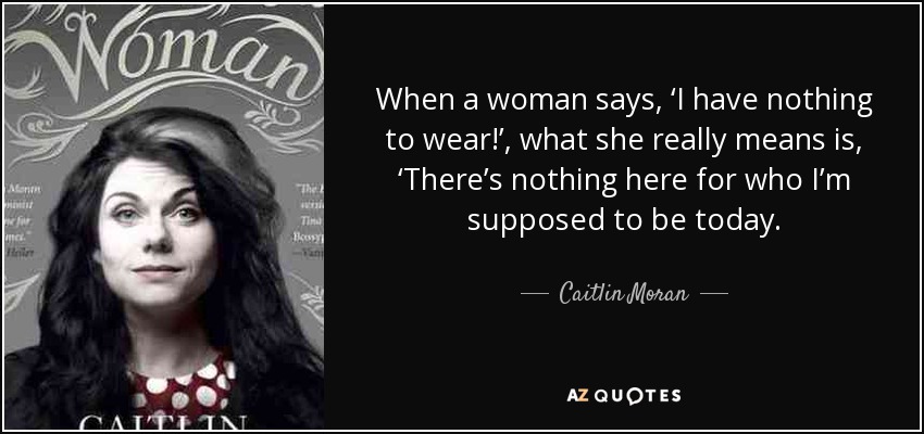 Caitlin Moran quote: When a woman says, 'I have nothing to wear!', what