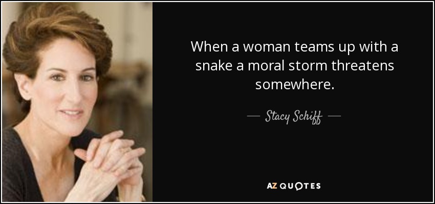 When a woman teams up with a snake a moral storm threatens somewhere. - Stacy Schiff