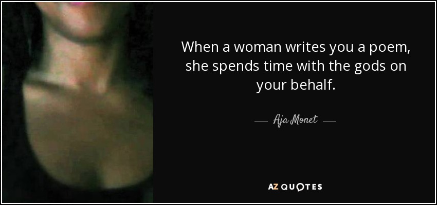 When a woman writes you a poem, she spends time with the gods on your behalf. - Aja Monet