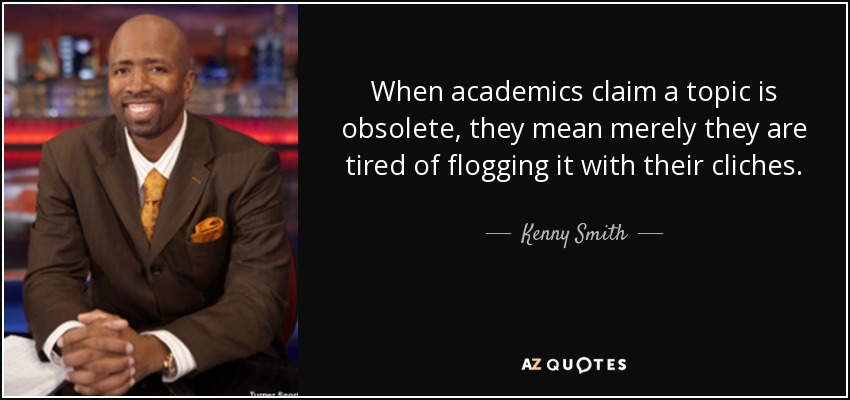 When academics claim a topic is obsolete, they mean merely they are tired of flogging it with their cliches. - Kenny Smith