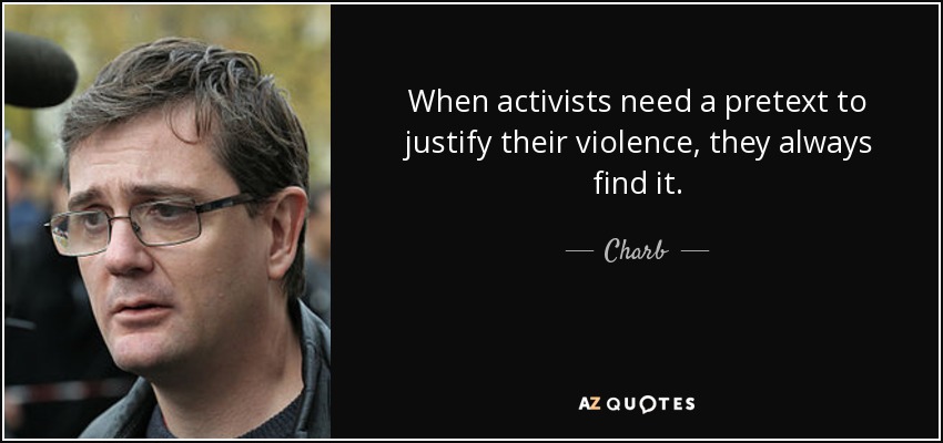When activists need a pretext to justify their violence, they always find it. - Charb