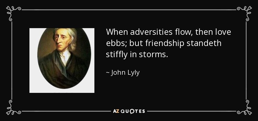 When adversities flow, then love ebbs; but friendship standeth stiffly in storms. - John Lyly