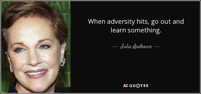 When adversity hits, go out and learn something. - Julie Andrews