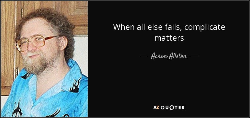 When all else fails, complicate matters - Aaron Allston