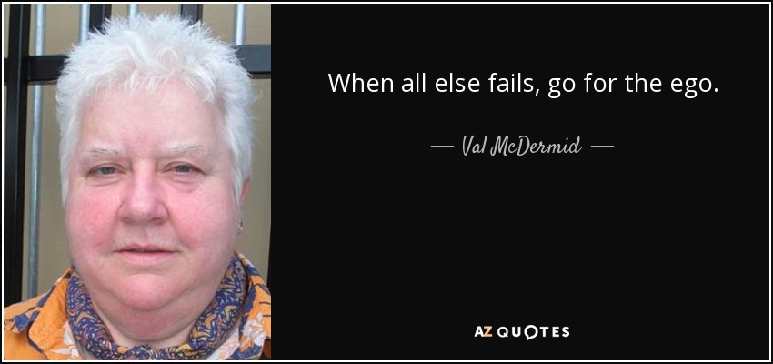 When all else fails, go for the ego. - Val McDermid